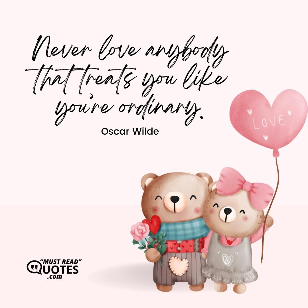 Never love anybody that treats you like you’re ordinary.