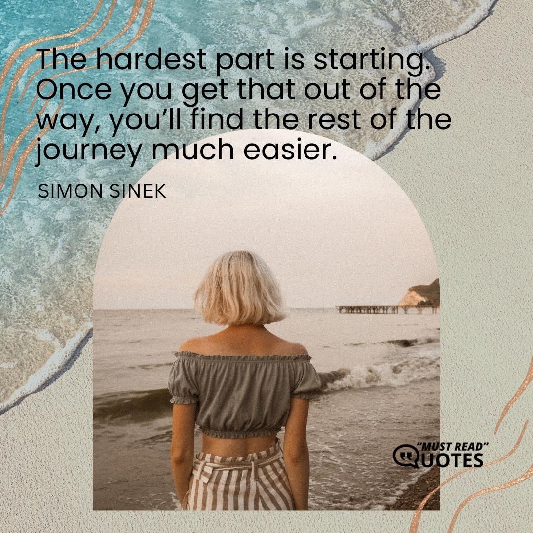 The hardest part is starting. Once you get that out of the way, you’ll find the rest of the journey much easier.