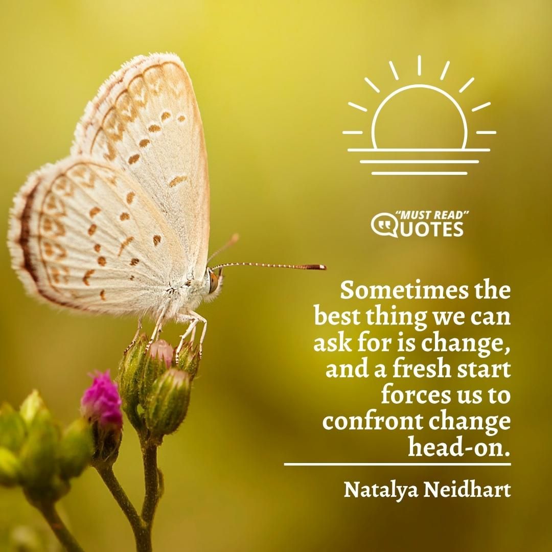 Sometimes the best thing we can ask for is change, and a fresh start forces us to confront change head-on.