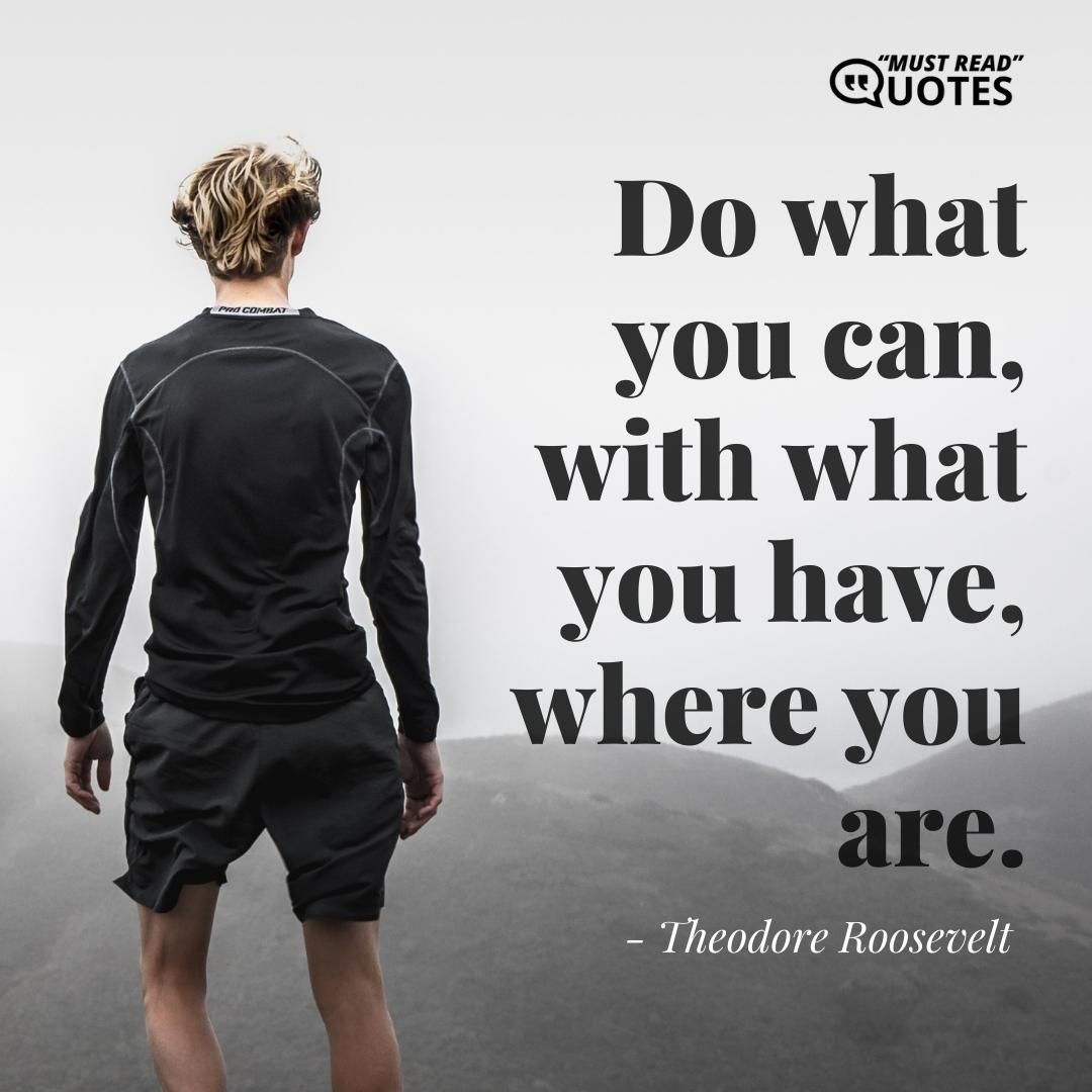 Do what you can, with what you have, where you are.