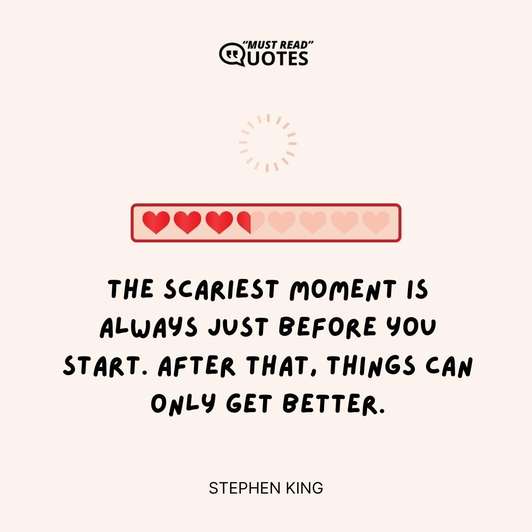The scariest moment is always just before you start. After that, things can only get better.