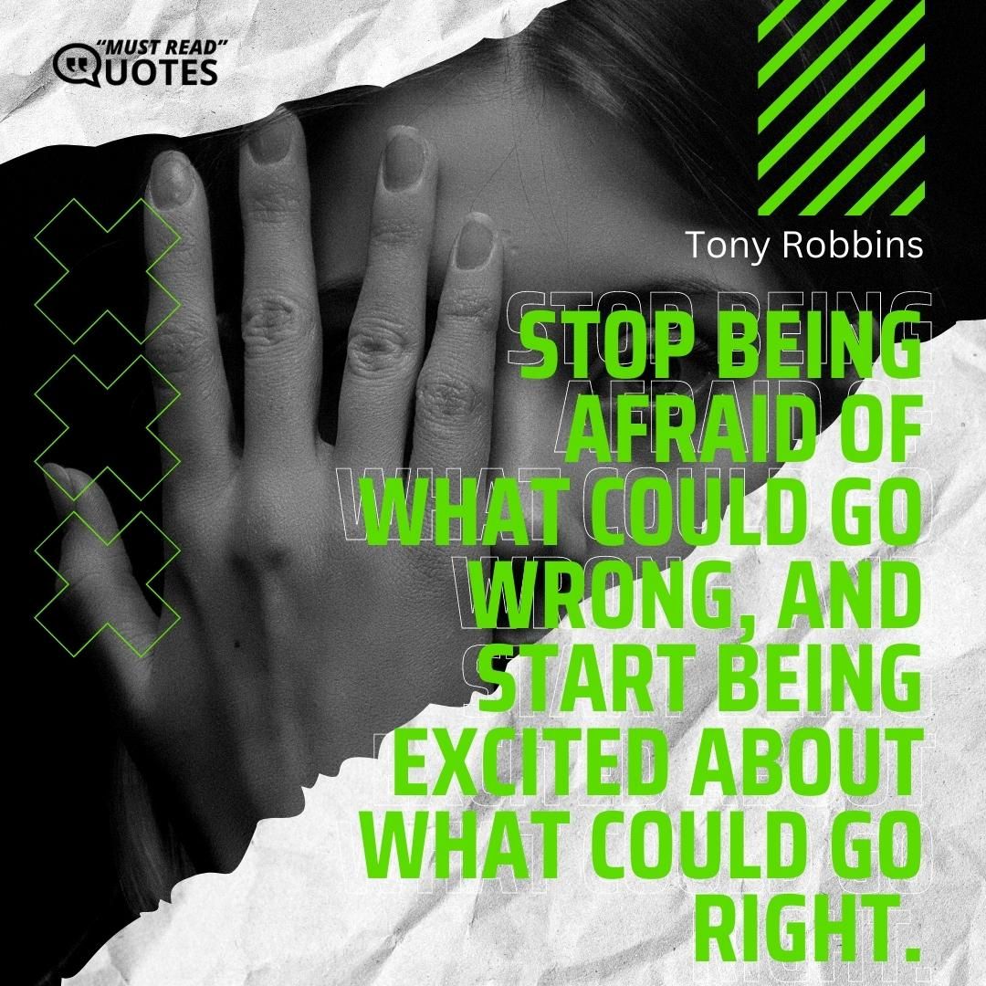 Stop being afraid of what could go wrong, and start being excited about what could go right.