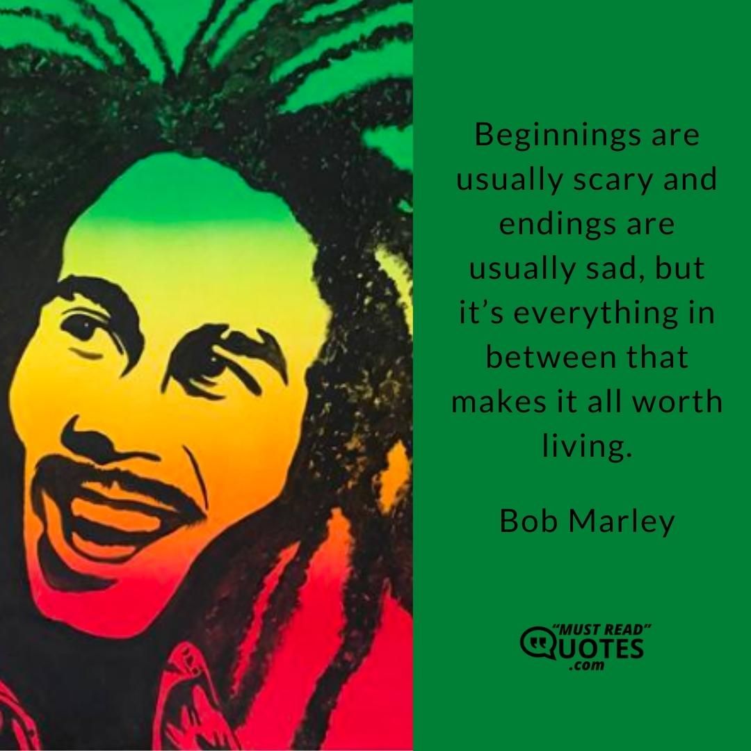 Beginnings are usually scary and endings are usually sad, but it’s everything in between that makes it all worth living.