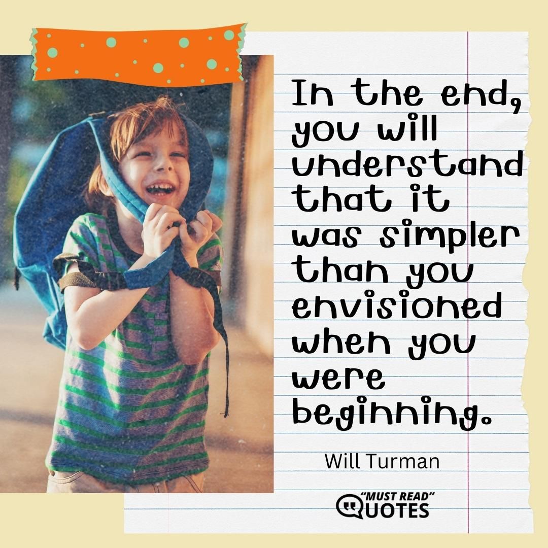In the end, you will understand that it was simpler than you envisioned when you were beginning.