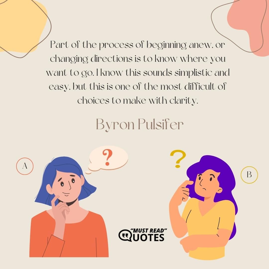 Part of the process of beginning anew, or changing directions is to know where you want to go. I know this sounds simplistic and easy, but this is one of the most difficult of choices to make with clarity.
