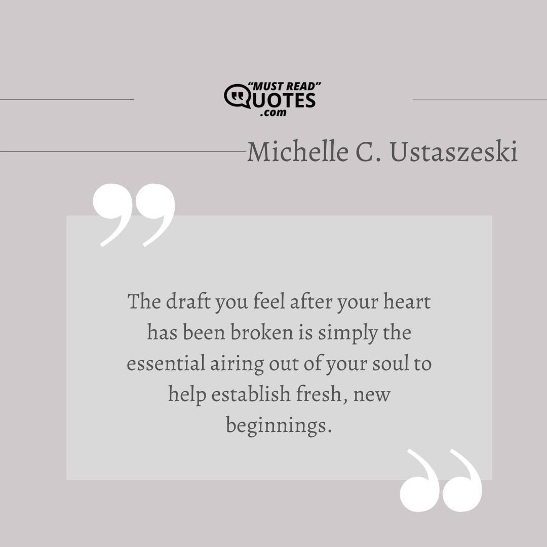 The draft you feel after your heart has been broken is simply the essential airing out of your soul to help establish fresh, new beginnings.