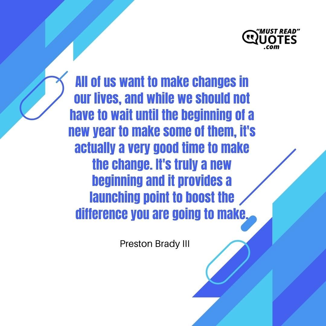 All of us want to make changes in our lives, and while we should not have to wait until the beginning of a new year to make some of them, it's actually a very good time to make the change. It's truly a new beginning and it provides a launching point to boost the difference you are going to make.