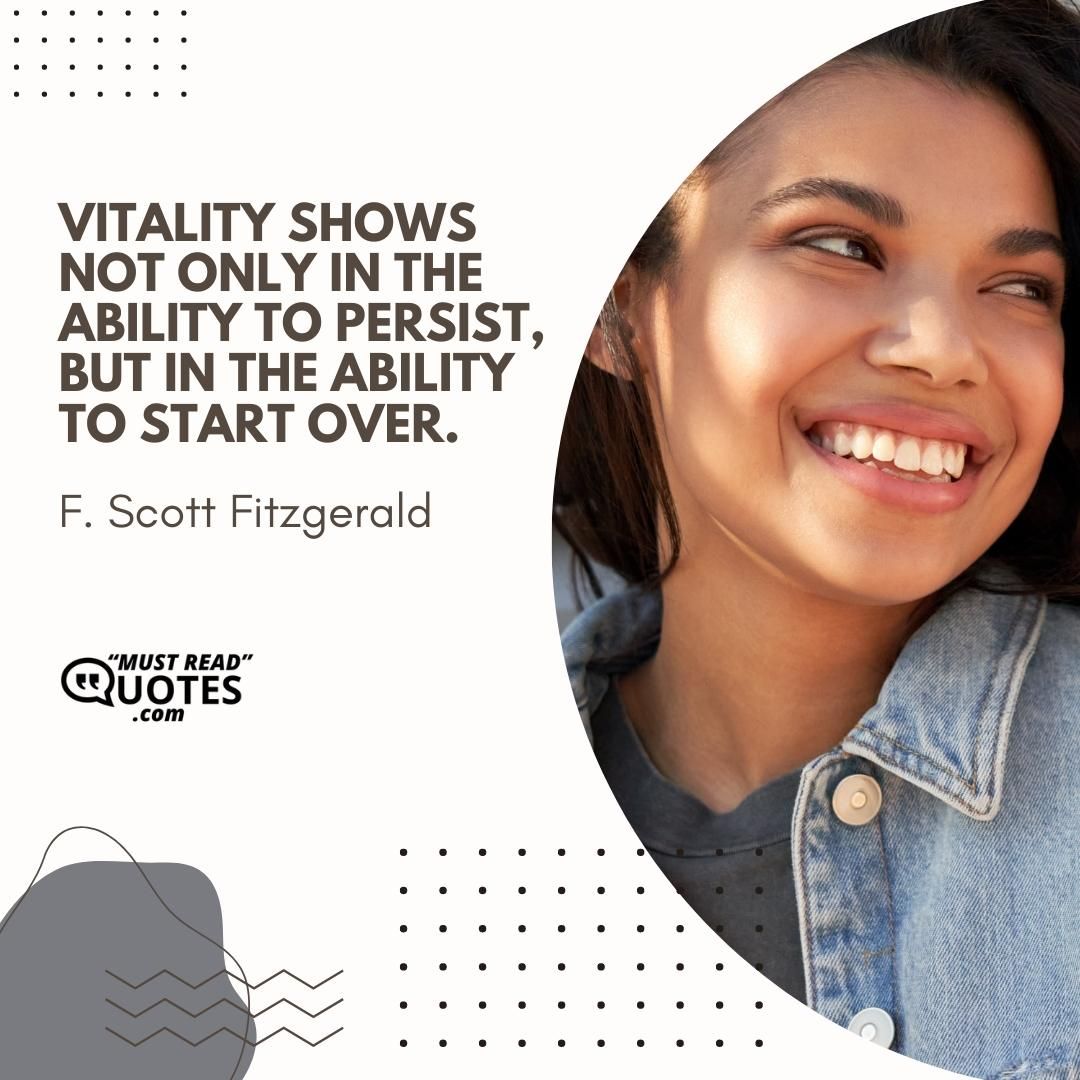 Vitality shows not only in the ability to persist, but in the ability to start over.