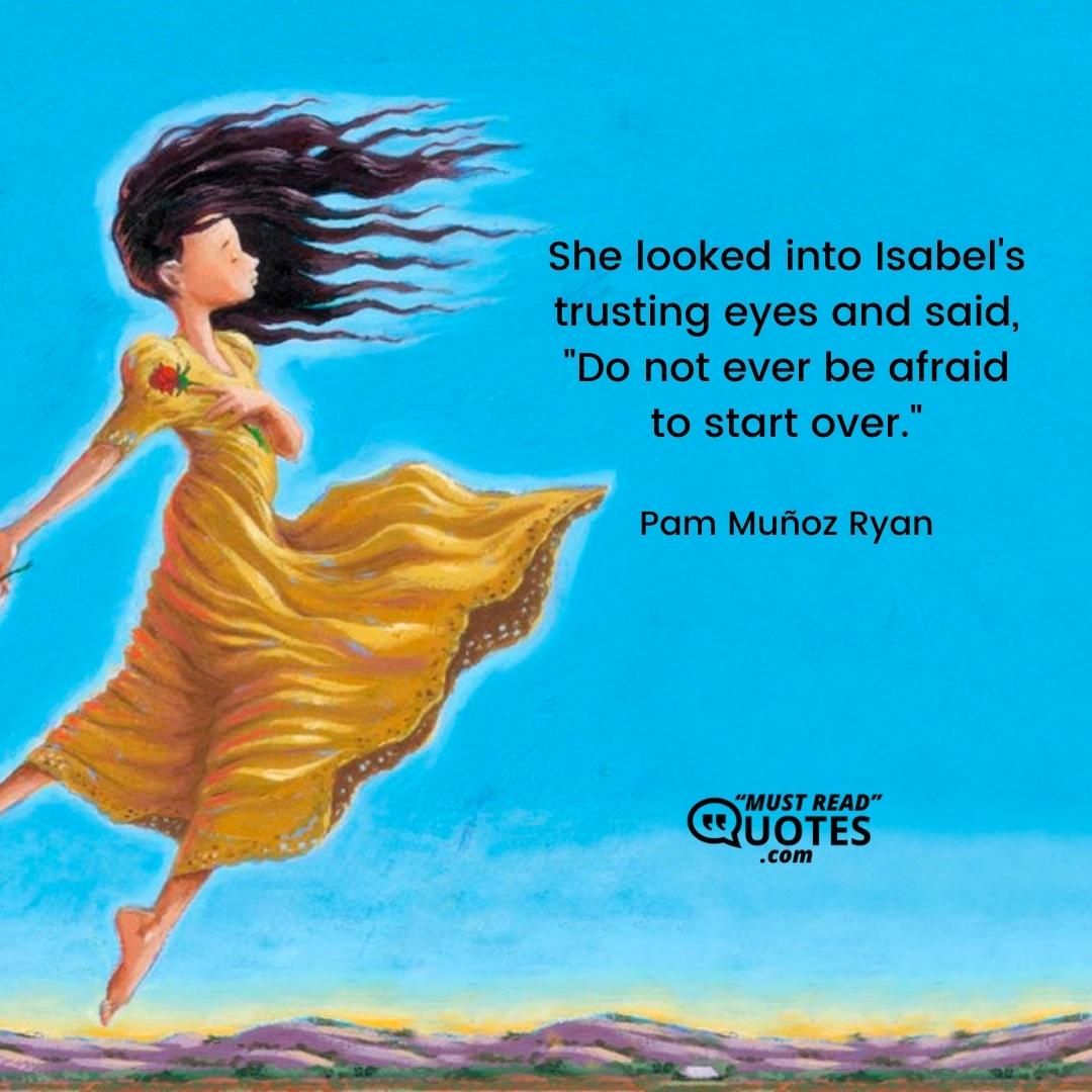 She looked into Isabel's trusting eyes and said, "Do not ever be afraid to start over."