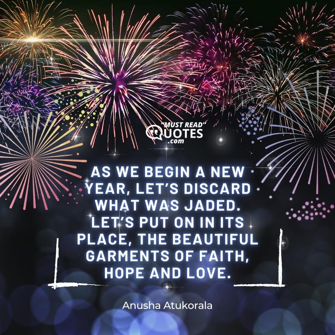 As we begin a New Year, let’s discard what was jaded. Let’s put on in its place, the beautiful garments of Faith, Hope and Love.