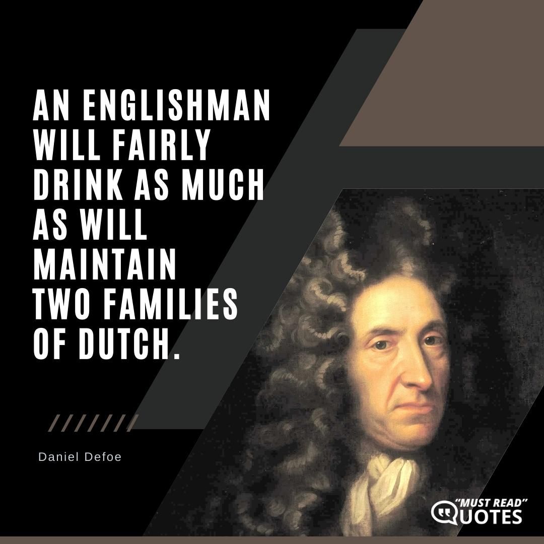 An Englishman will fairly drink as much as will maintain two families of Dutch.