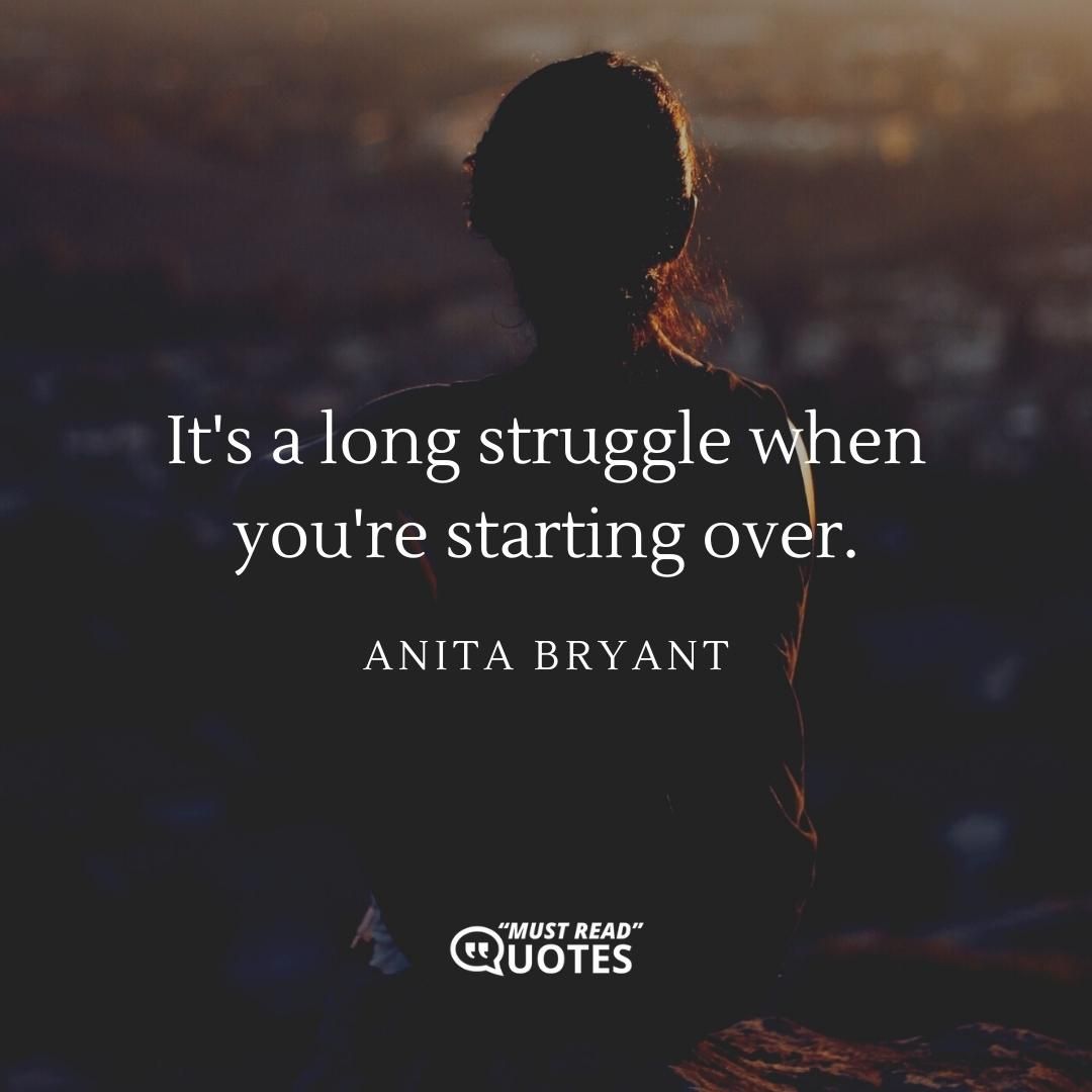 It's a long struggle when you're starting over.