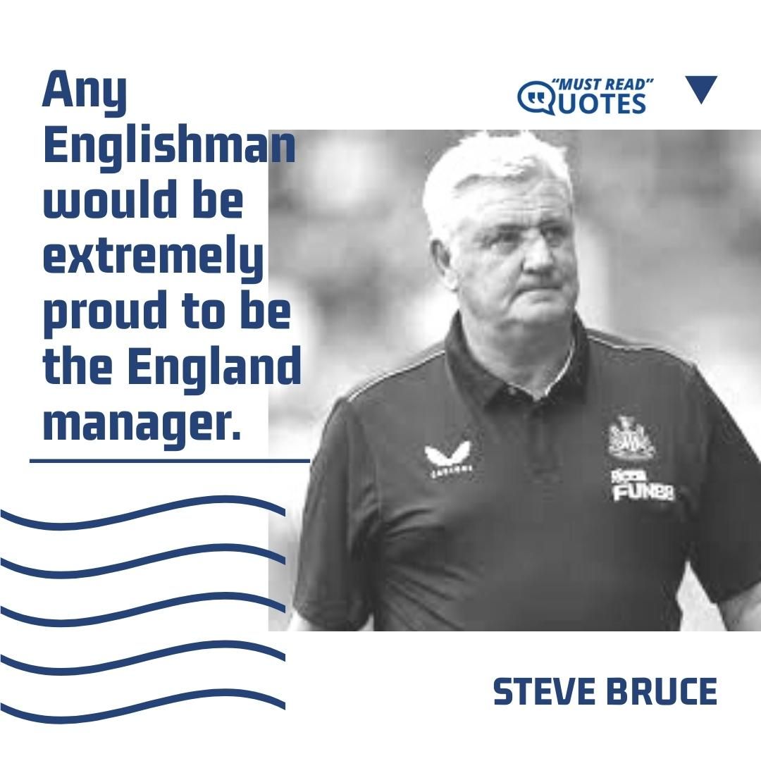 Any Englishman would be extremely proud to be the England manager.