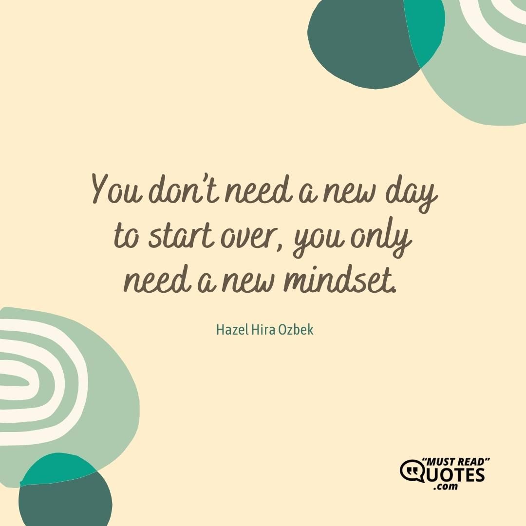 You don’t need a new day to start over, you only need a new mindset.