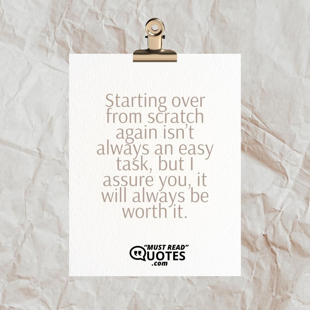 Starting over from scratch again isn’t always an easy task, but I assure you, it will always be worth it.