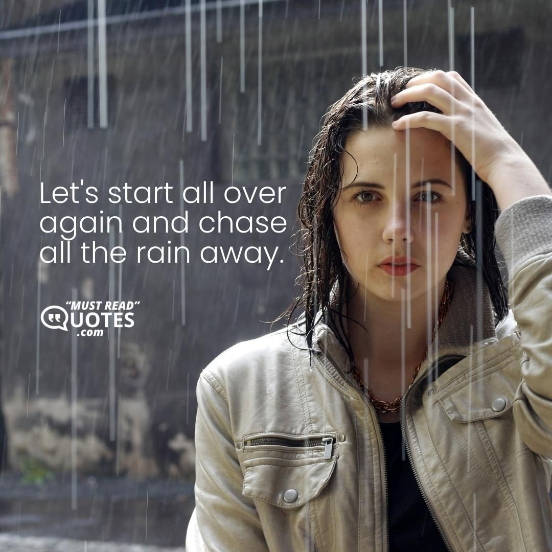 Let's start all over again and chase all the rain away.