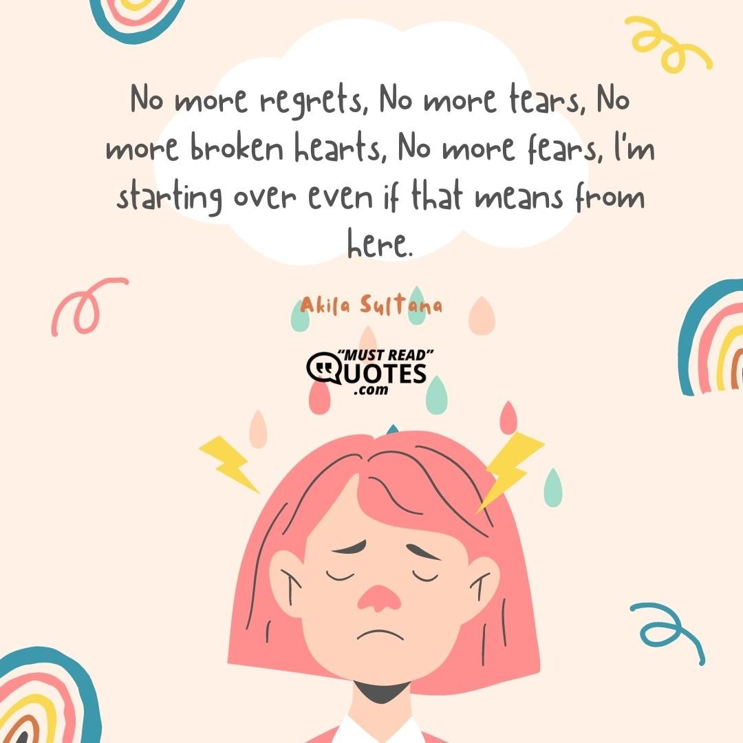 No more regrets, No more tears, No more broken hearts, No more fears, l'm starting over even if that means from here.