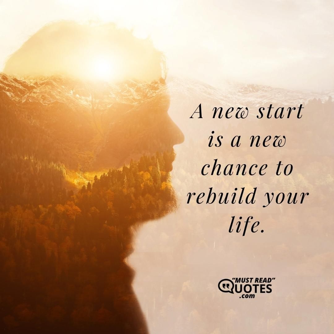 A new start is a new chance to rebuild your life.