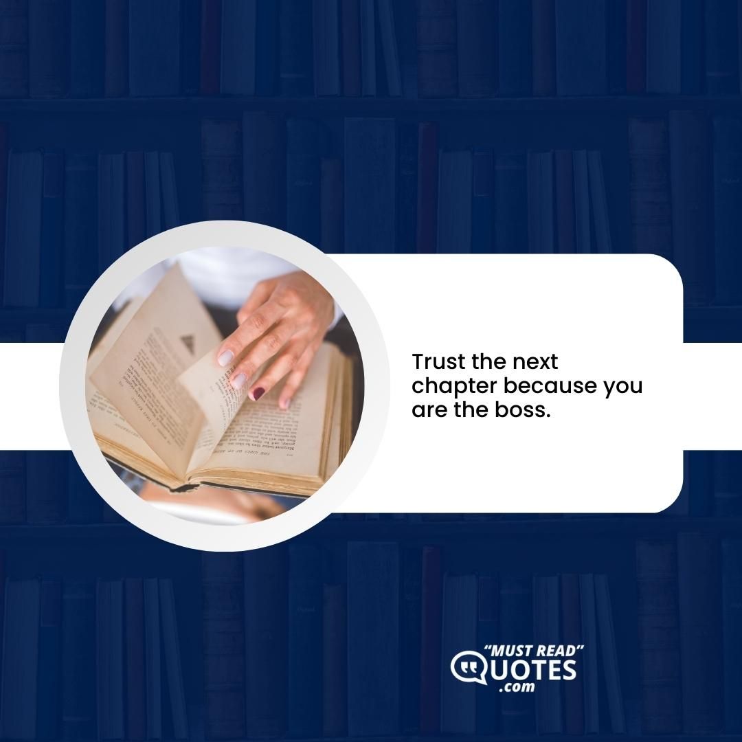 Trust the next chapter because you are the boss.