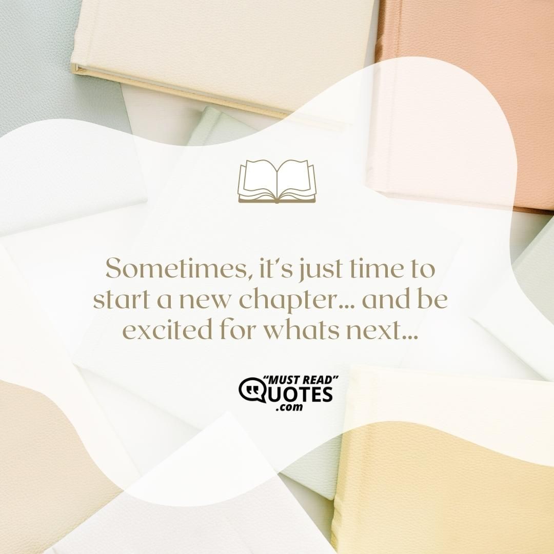 Sometimes, it’s just time to start a new chapter… and be excited for whats next…