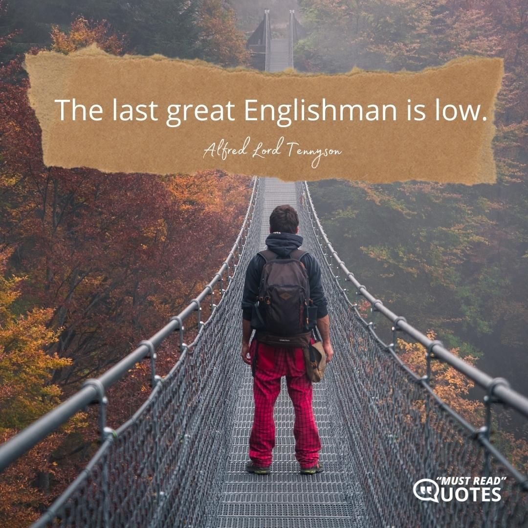 The last great Englishman is low.
