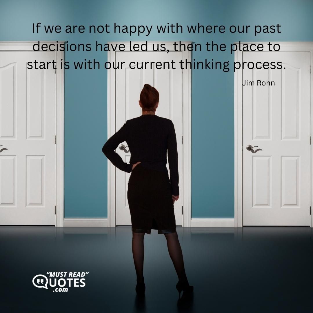 If we are not happy with where our past decisions have led us, then the place to start is with our current thinking process.