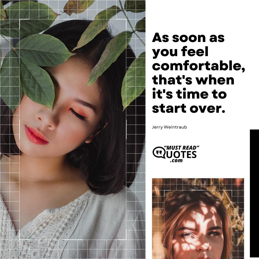 As soon as you feel comfortable, that's when it's time to start over.