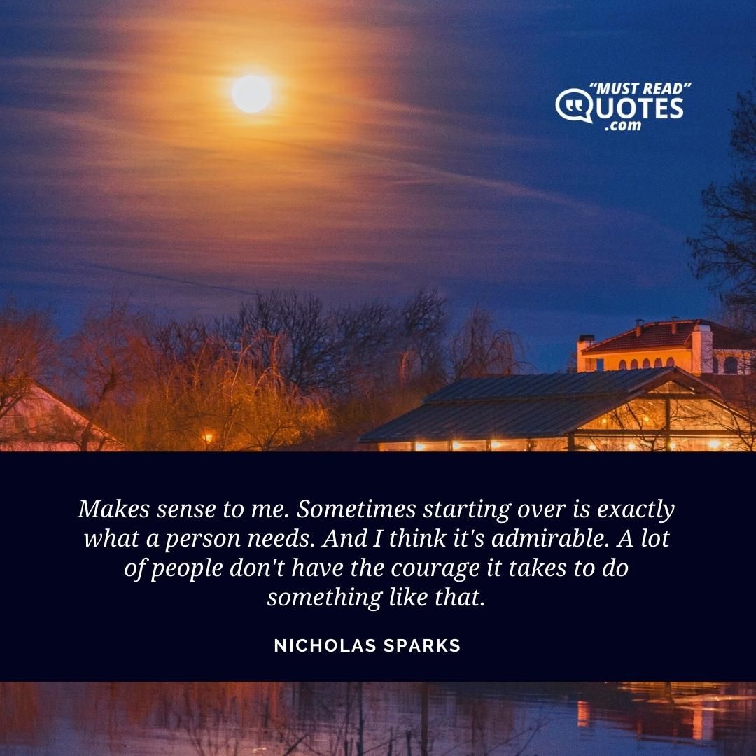 Makes sense to me. Sometimes starting over is exactly what a person needs. And I think it's admirable. A lot of people don't have the courage it takes to do something like that.