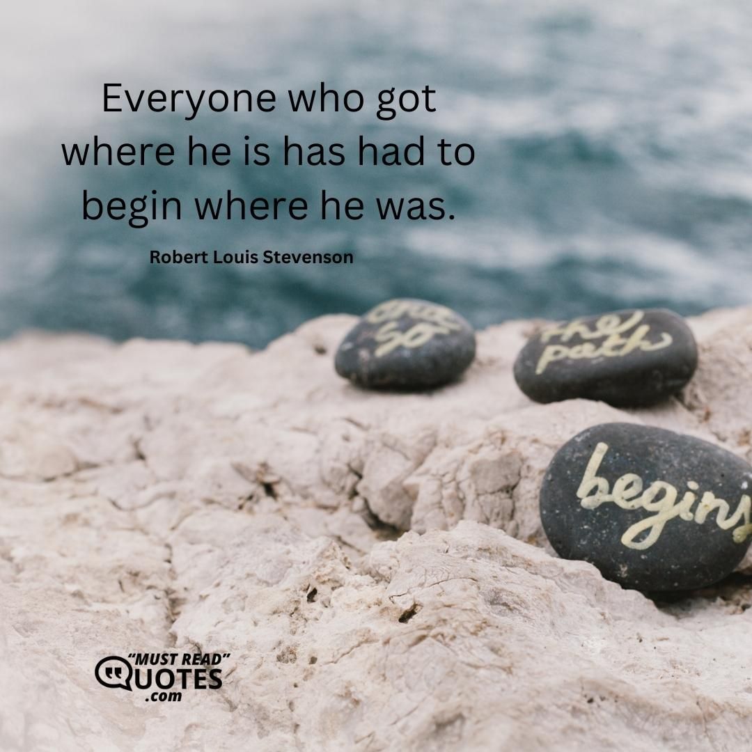 Everyone who got where he is has had to begin where he was.