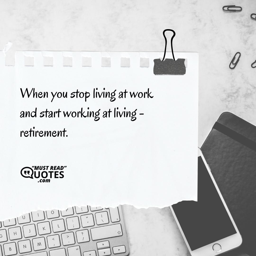 When you stop living at work and start working at living - retirement.