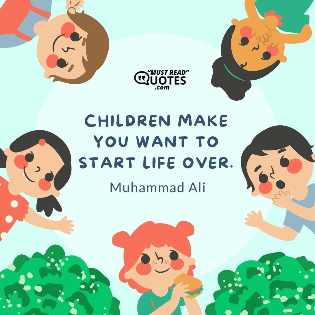 Children make you want to start life over.