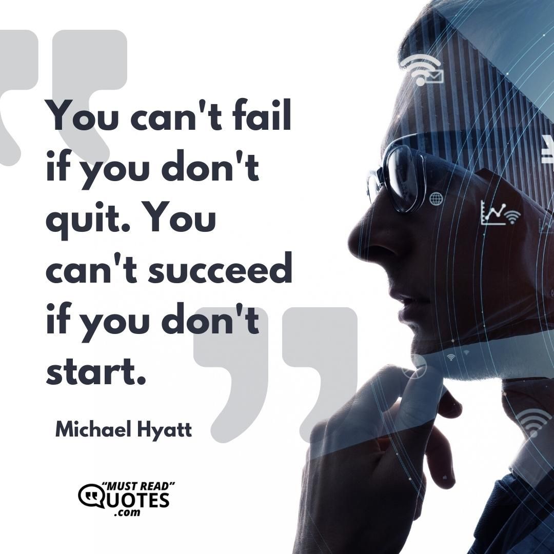 You can't fail if you don't quit. You can't succeed if you don't start.