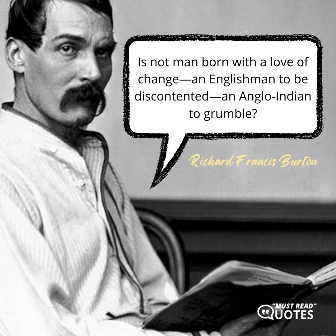 Is not man born with a love of change—an Englishman to be discontented—an Anglo-Indian to grumble?