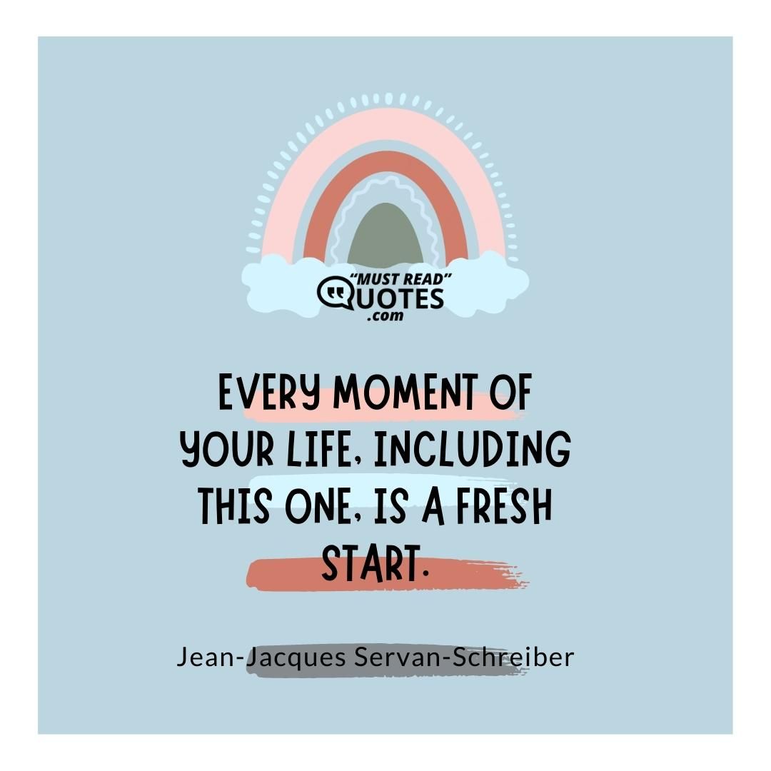 Every moment of your life, including this one, is a fresh start.