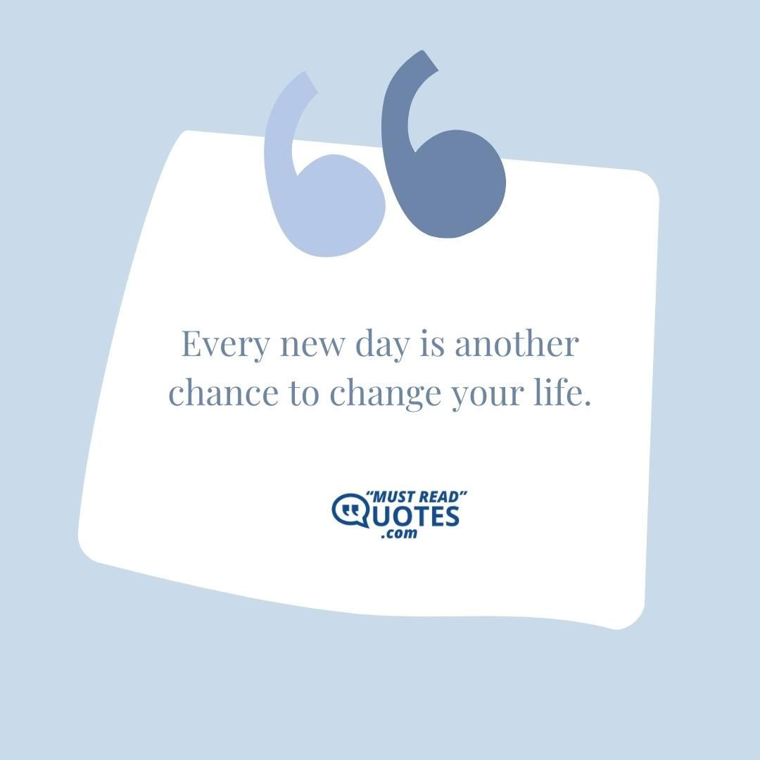 Every new day is another chance to change your life.