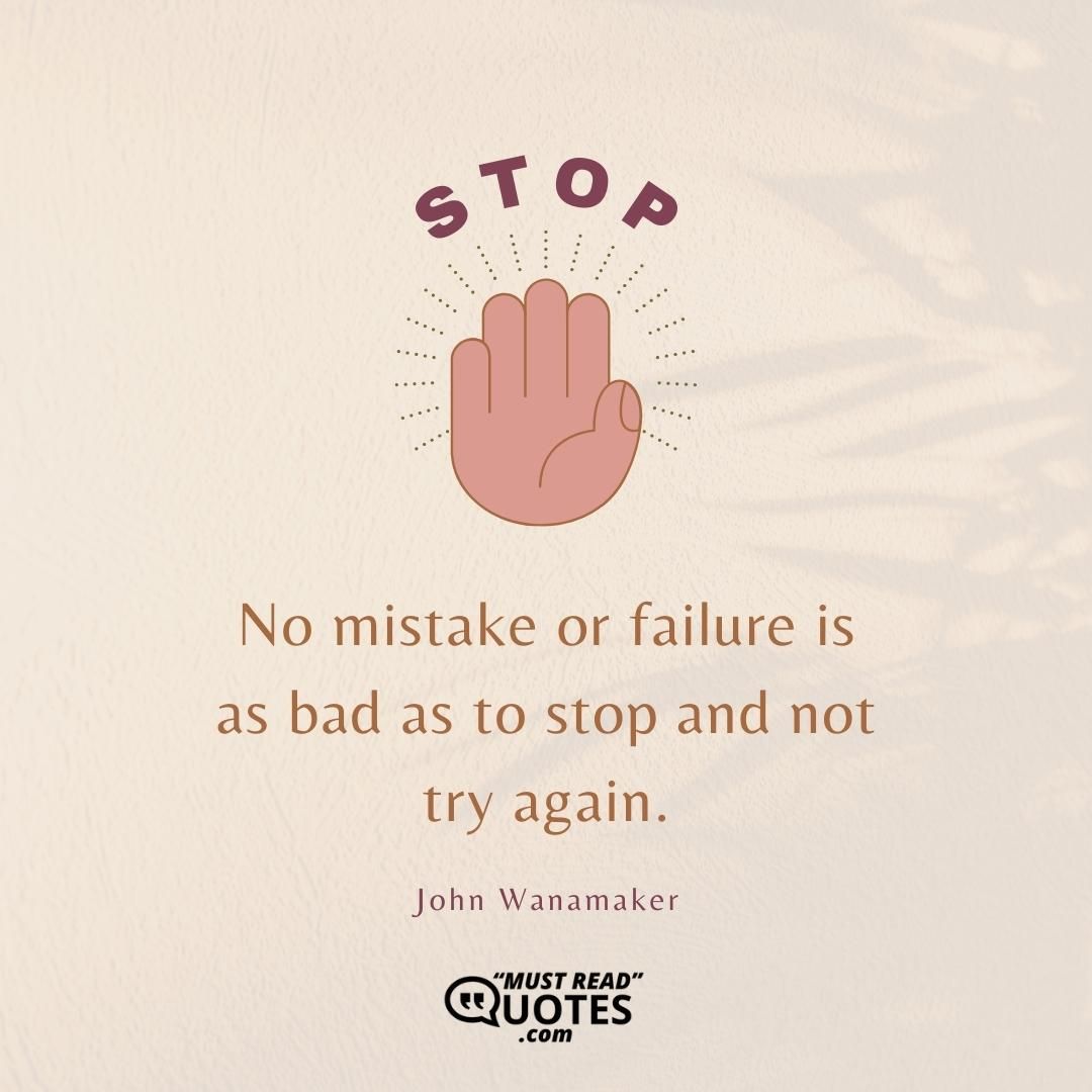 No mistake or failure is as bad as to stop and not try again.