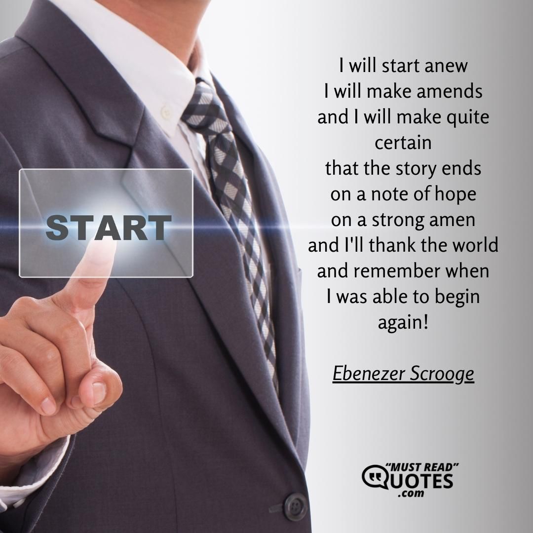 I will start anew I will make amends and I will make quite certain that the story ends on a note of hope on a strong amen and I'll thank the world and remember when I was able to begin again!