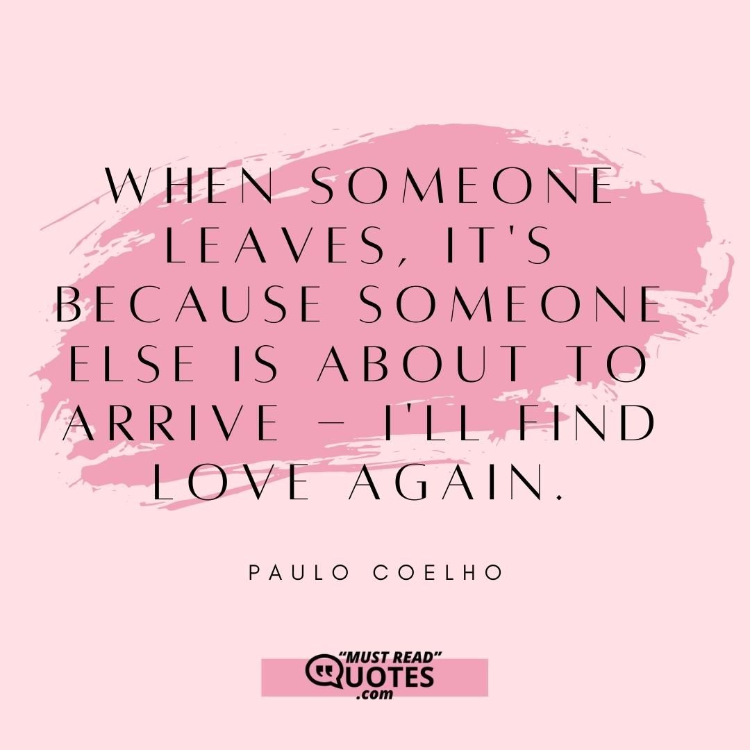 When someone leaves, it's because someone else is about to arrive - I'll find love again.