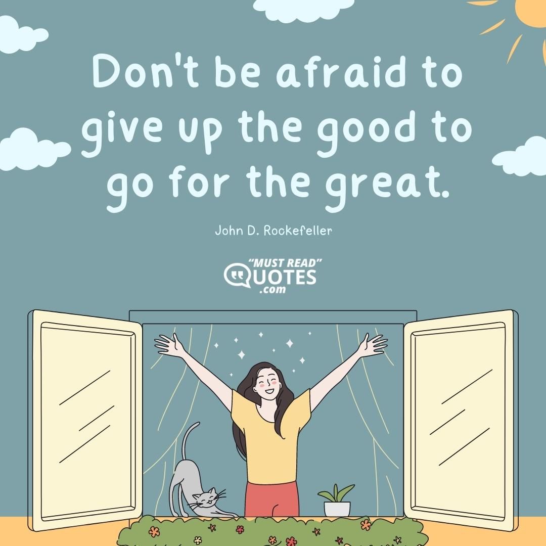 Don't be afraid to give up the good to go for the great.