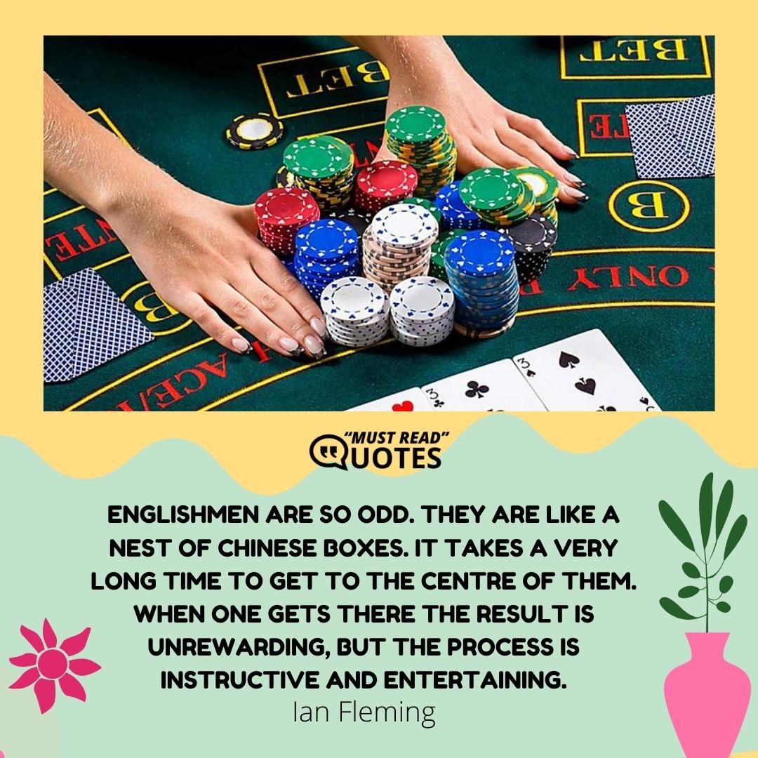 Englishmen are so odd. They are like a nest of Chinese boxes. It takes a very long time to get to the centre of them. When one gets there the result is unrewarding, but the process is instructive and entertaining.
