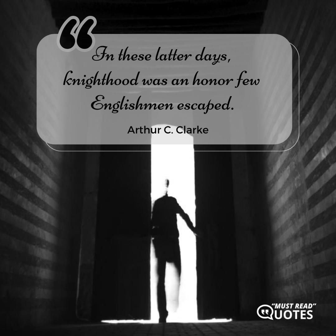 In these latter days, knighthood was an honor few Englishmen escaped.