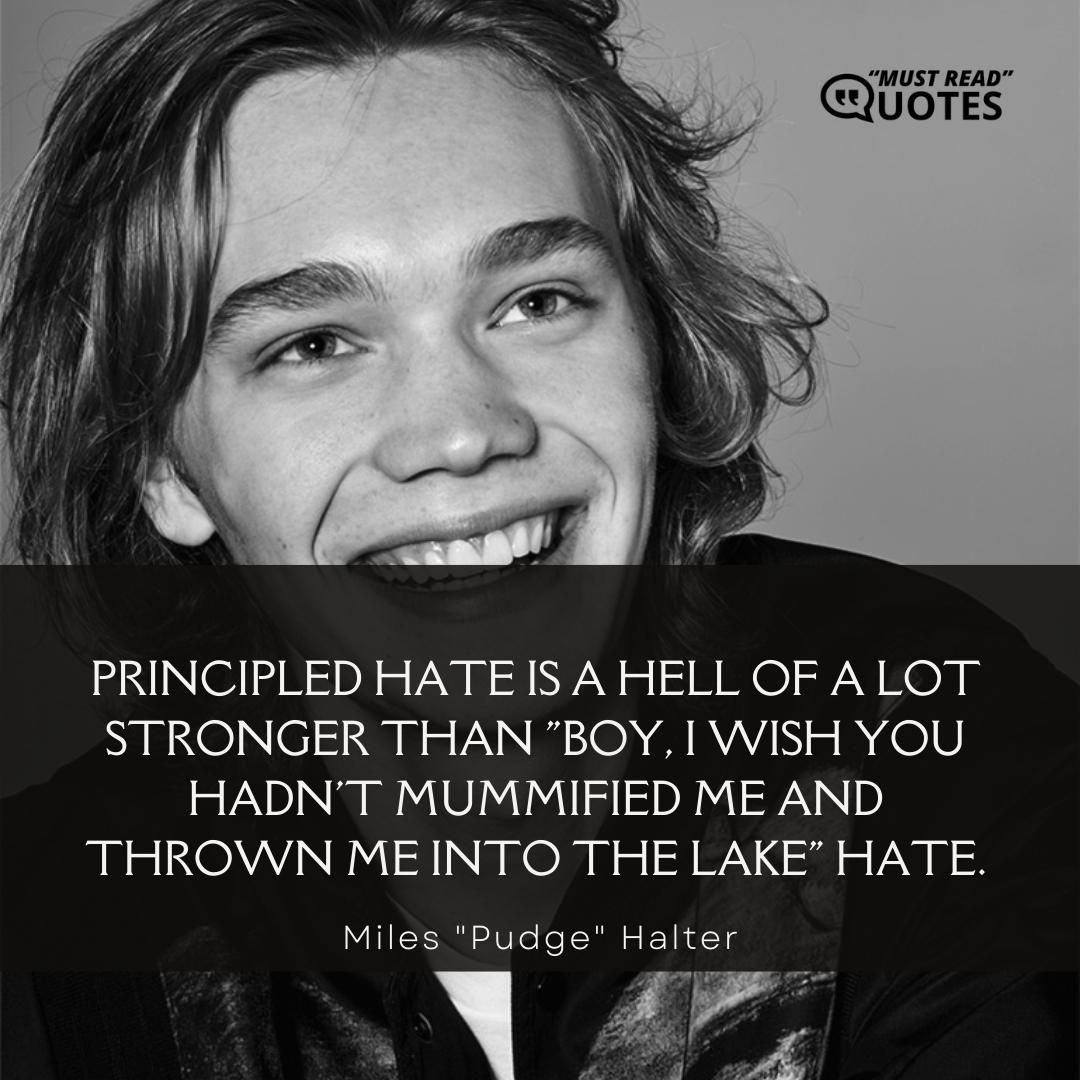 Principled hate is a hell of a lot stronger than "Boy, I wish you hadn't mummified me and thrown me into the lake" hate.