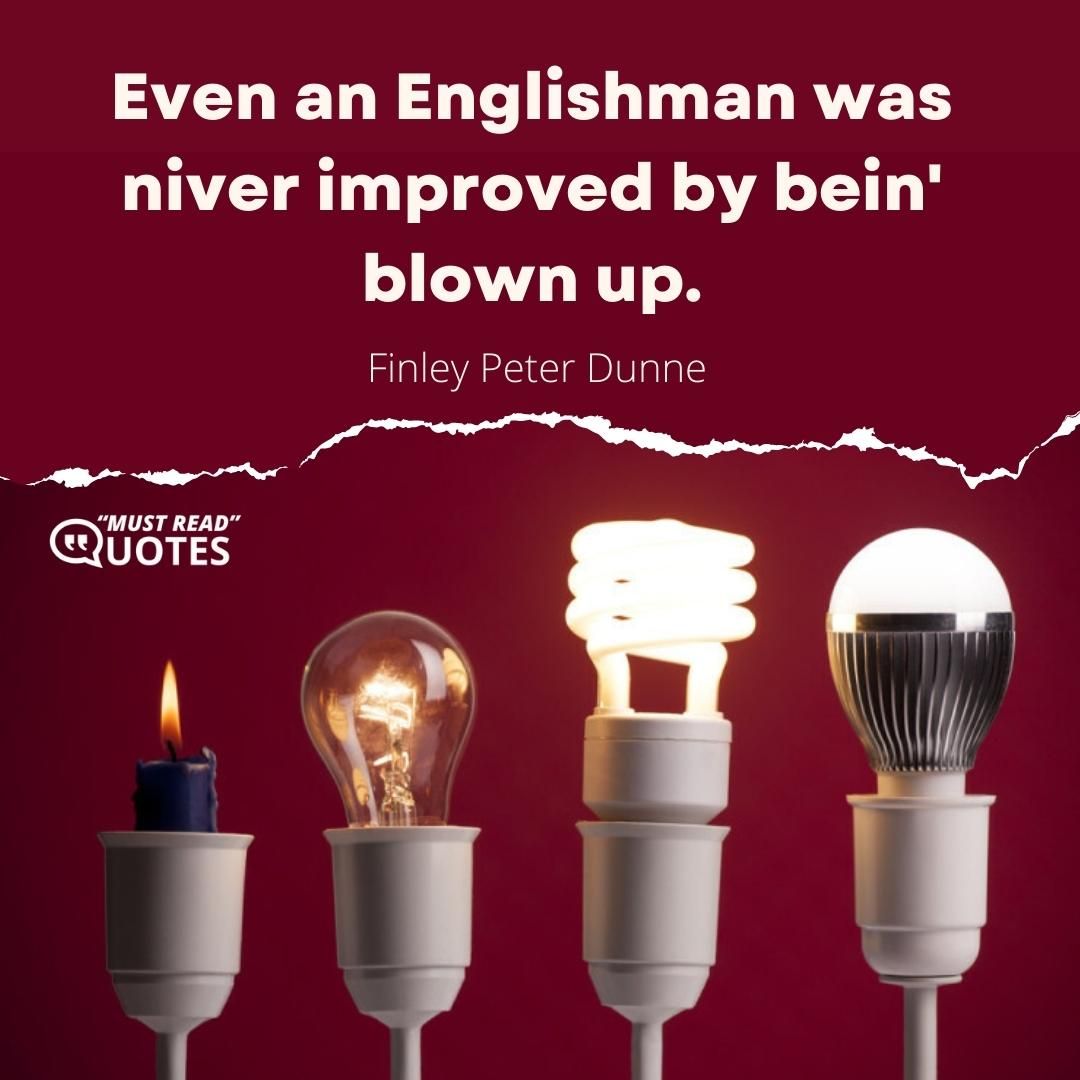 Even an Englishman was niver improved by bein' blown up.