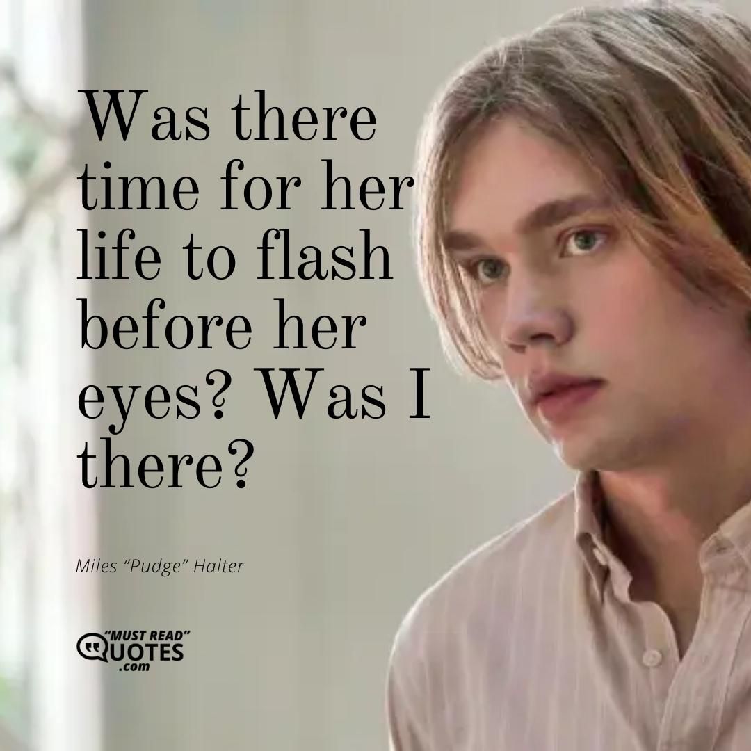 Was there time for her life to flash before her eyes? Was I there?