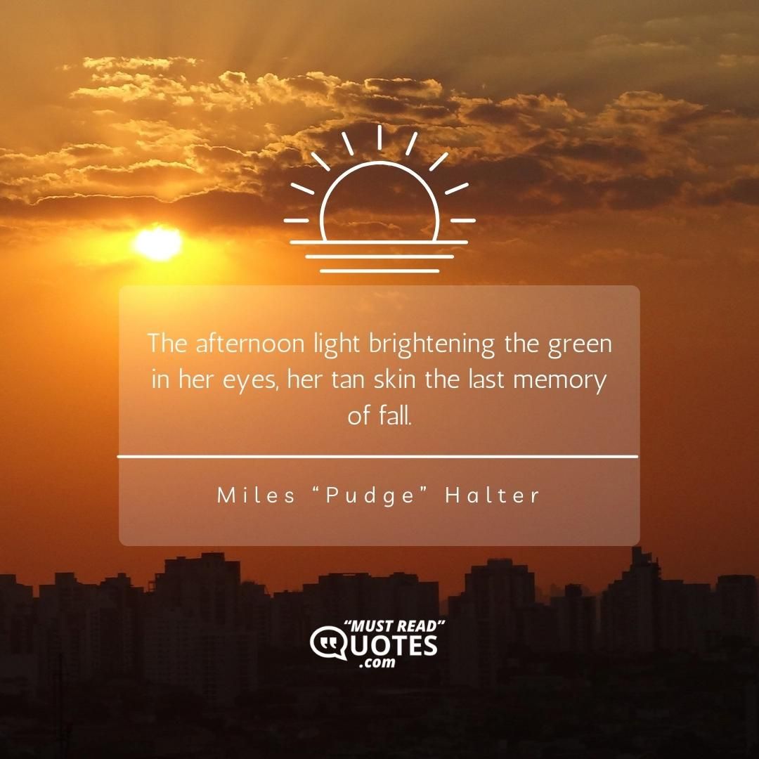 The afternoon light brightening the green in her eyes, her tan skin the last memory of fall.
