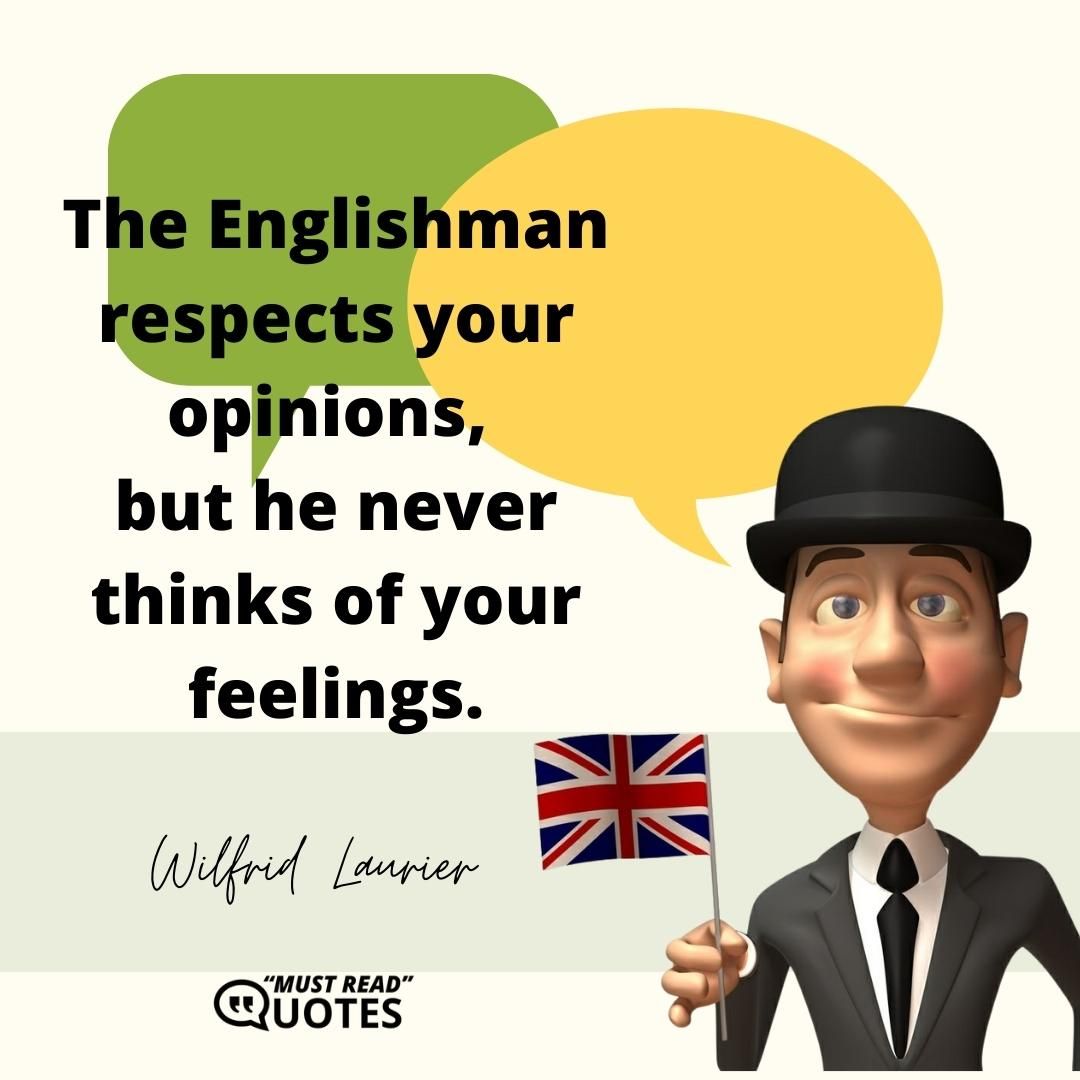 The Englishman respects your opinions, but he never thinks of your feelings.