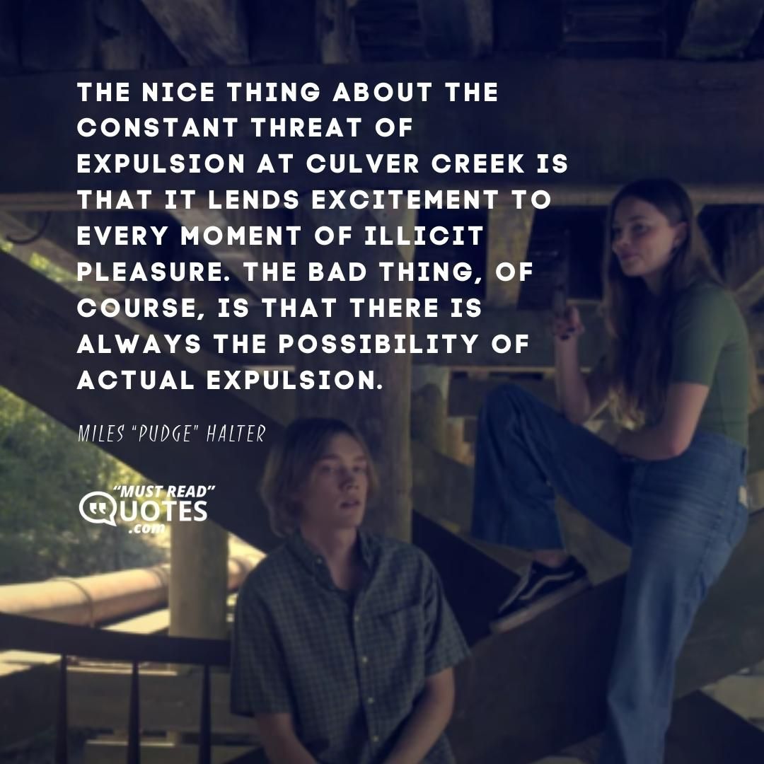 The nice thing about the constant threat of expulsion at Culver Creek is that it lends excitement to every moment of illicit pleasure. The bad thing, of course, is that there is always the possibility of actual expulsion.
