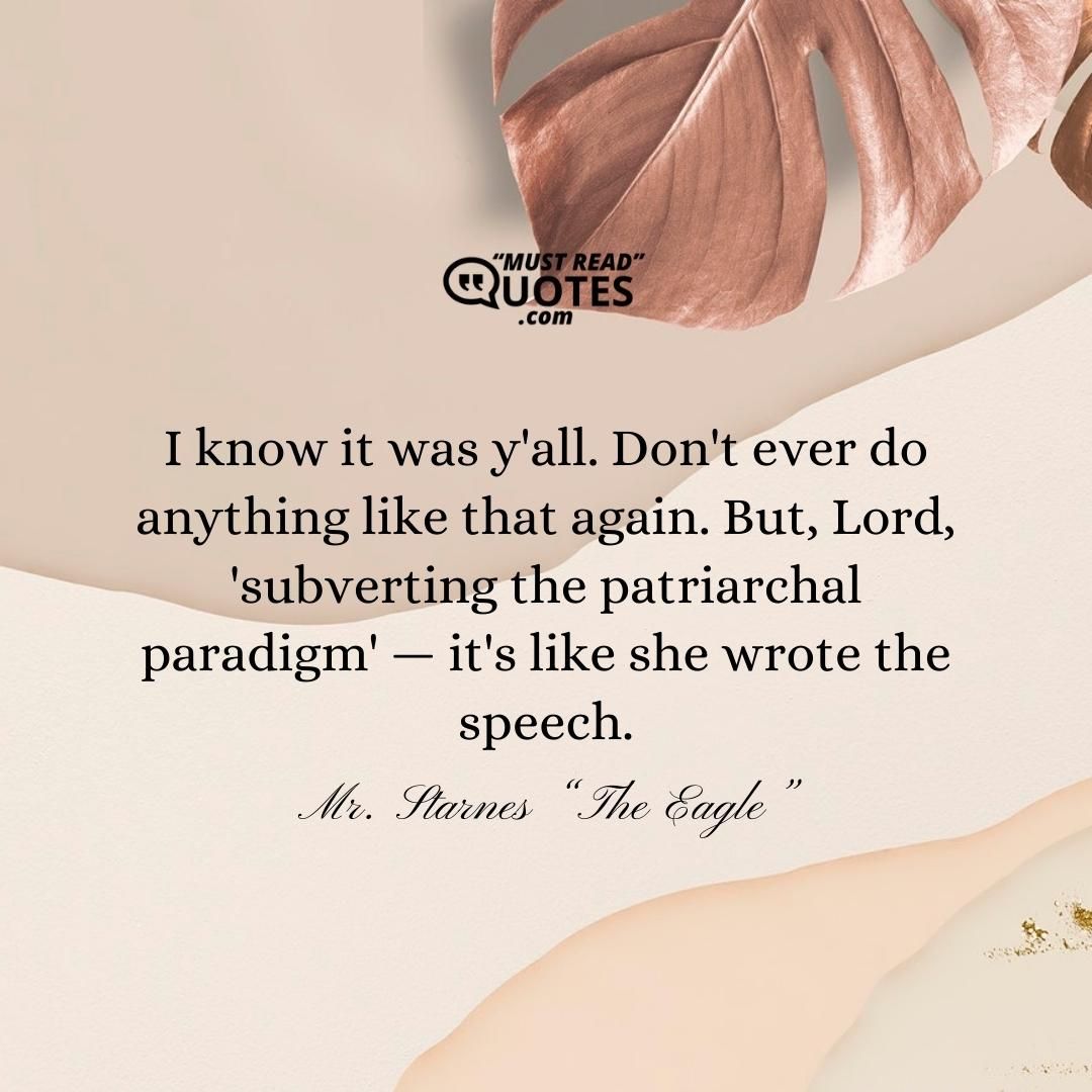 I know it was y'all. Don't ever do anything like that again. But, Lord, 'subverting the patriarchal paradigm' — it's like she wrote the speech.