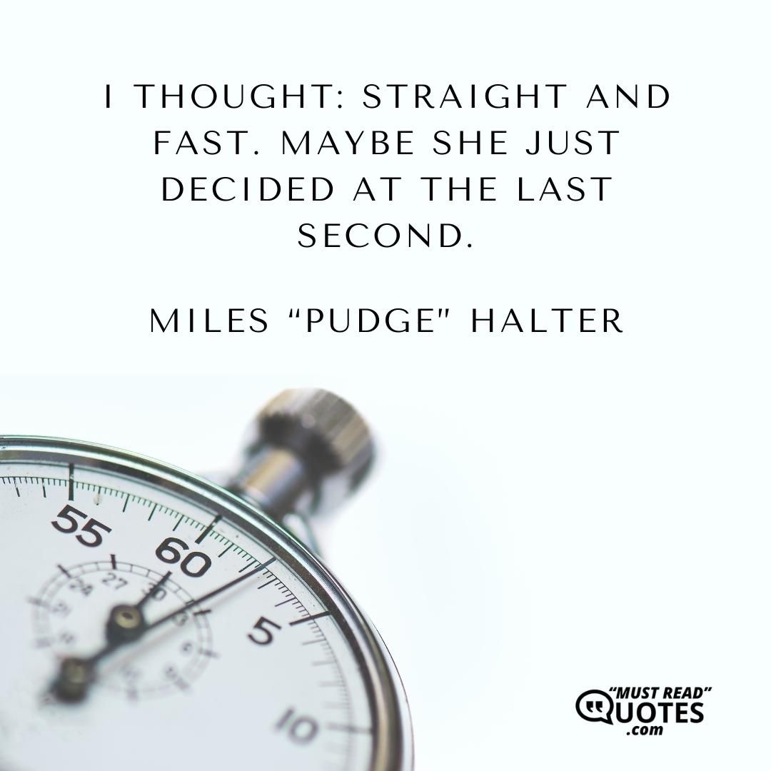 I thought: Straight and fast. Maybe she just decided at the last second.