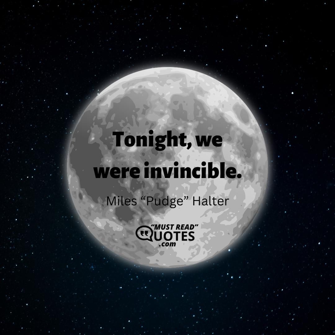 Tonight, we were invincible.